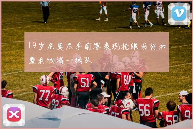 19岁尼奥尼季前赛表现抢眼或将加盟利物浦一线队