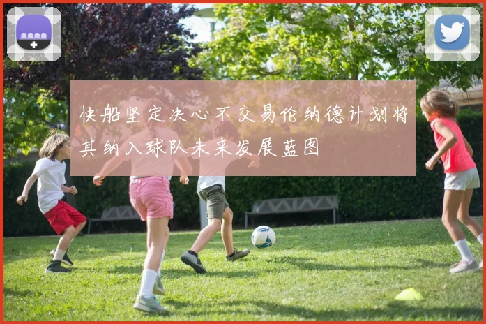 快船坚定决心不交易伦纳德计划将其纳入球队未来发展蓝图