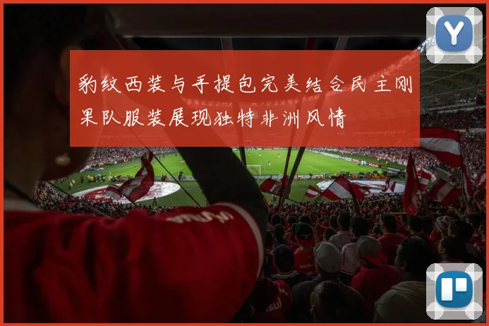 豹纹西装与手提包完美结合民主刚果队服装展现独特非洲风情
