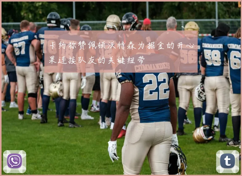 卡约称赞佩顿沃特森为掘金的开心果连接队友的关键纽带